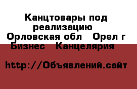 Канцтовары под реализацию - Орловская обл., Орел г. Бизнес » Канцелярия   